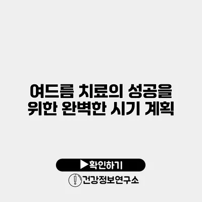 여드름 치료의 성공을 위한 완벽한 시기 계획