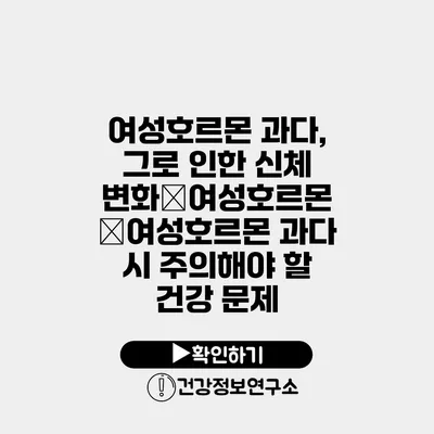 여성호르몬 과다, 그로 인한 신체 변화�여성호르몬 �여성호르몬 과다 시 주의해야 할 건강 문제