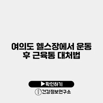 여의도 헬스장에서 운동 후 근육통 대처법