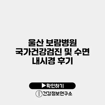 울산 보람병원 국가건강검진 및 수면 내시경 후기