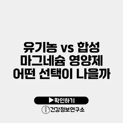 유기농 vs 합성 마그네슘 영양제 어떤 선택이 나을까?