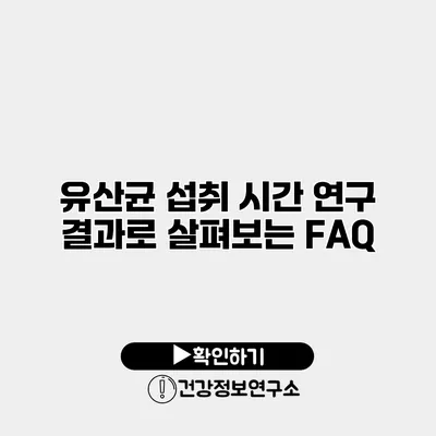 유산균 섭취 시간 연구 결과로 살펴보는 FAQ