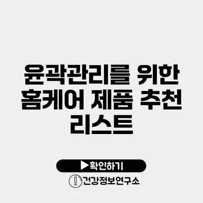 윤곽관리를 위한 홈케어 제품 추천 리스트