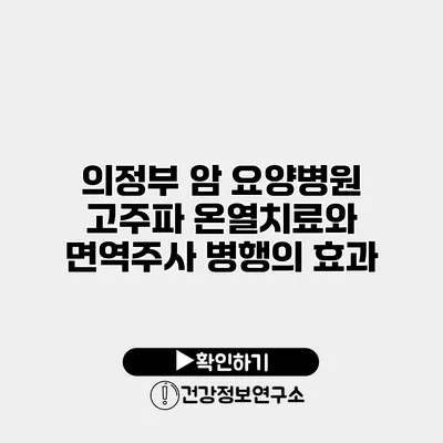 의정부 암 요양병원 고주파 온열치료와 면역주사 병행의 효과