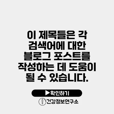 이 제목들은 각 검색어에 대한 블로그 포스트를 작성하는 데 도움이 될 수 있습니다.