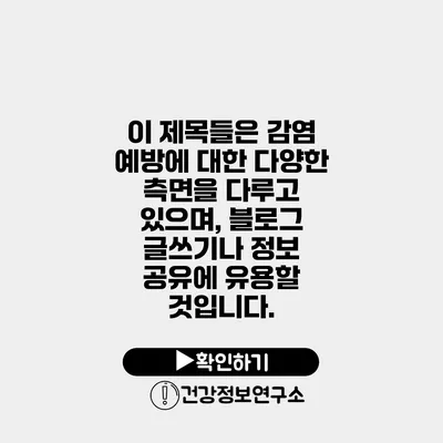 이 제목들은 감염 예방에 대한 다양한 측면을 다루고 있으며, 블로그 글쓰기나 정보 공유에 유용할 것입니다.