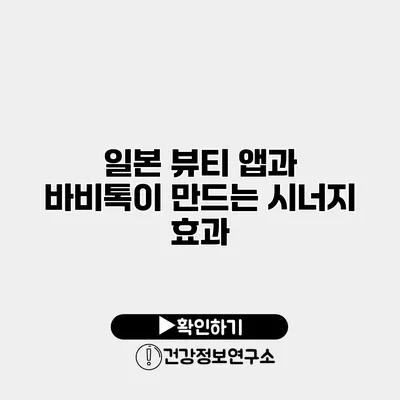 일본 뷰티 앱과 바비톡이 만드는 시너지 효과