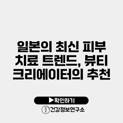 일본의 최신 피부 치료 트렌드, 뷰티 크리에이터의 추천