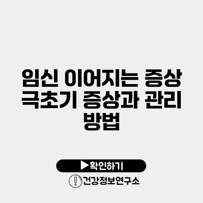 임신 이어지는 증상 극초기 증상과 관리 방법