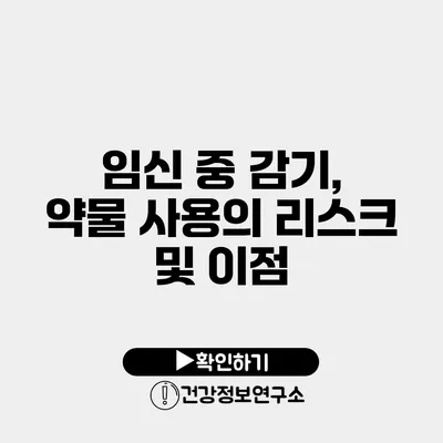 임신 중 감기, 약물 사용의 리스크 및 이점