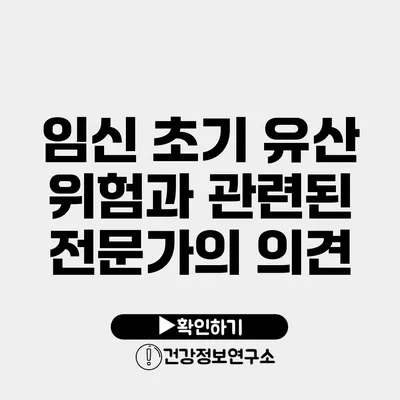 임신 초기 유산 위험과 관련된 전문가의 의견