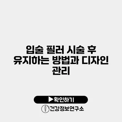 입술 필러 시술 후 유지하는 방법과 디자인 관리