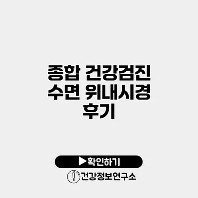 종합 건강검진 수면 위내시경 후기