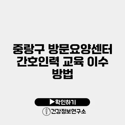 중랑구 방문요양센터 간호인력 교육 이수 방법