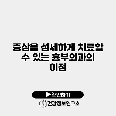 증상을 섬세하게 치료할 수 있는 흉부외과의 이점