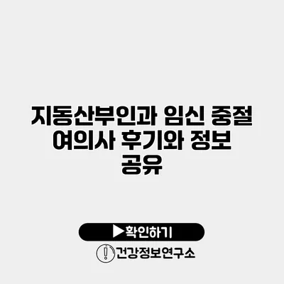 지동산부인과 임신 중절 여의사 후기와 정보 공유