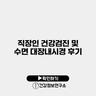 직장인 건강검진 및 수면 대장내시경 후기