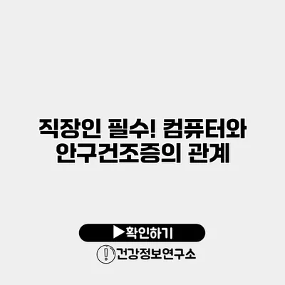 직장인 필수! 컴퓨터와 안구건조증의 관계