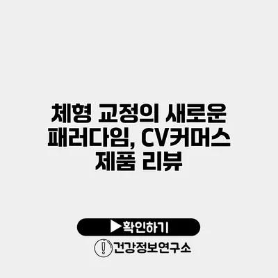 체형 교정의 새로운 패러다임, CV커머스 제품 리뷰