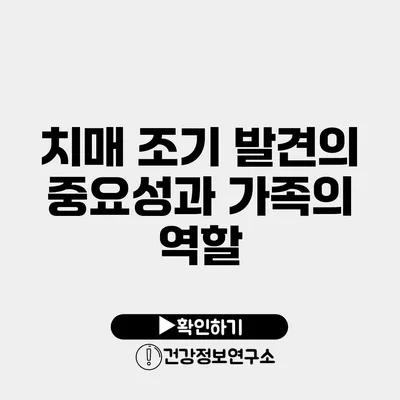 치매 조기 발견의 중요성과 가족의 역할