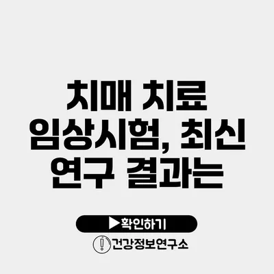 치매 치료 임상시험, 최신 연구 결과는?