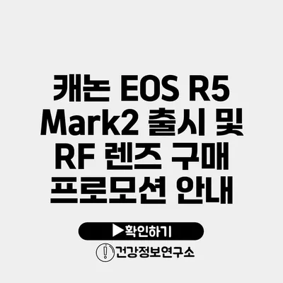 캐논 EOS R5 Mark2 출시 및 RF 렌즈 구매 프로모션 안내