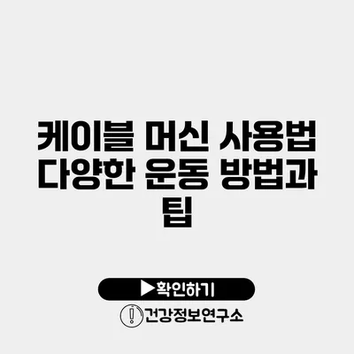 케이블 머신 사용법 다양한 운동 방법과 팁