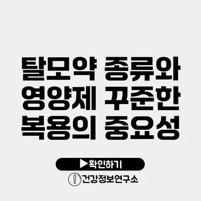 탈모약 종류와 영양제 꾸준한 복용의 중요성
