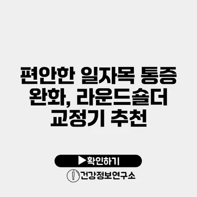 편안한 일자목 통증 완화, 라운드숄더 교정기 추천