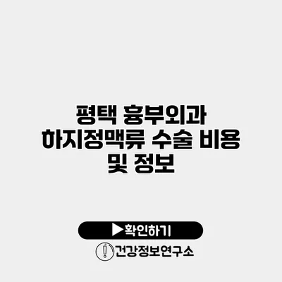 평택 흉부외과 하지정맥류 수술 비용 및 정보