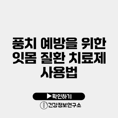 풍치 예방을 위한 잇몸 질환 치료제 사용법