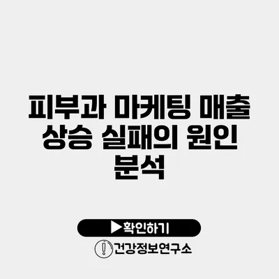 피부과 마케팅 매출 상승 실패의 원인 분석