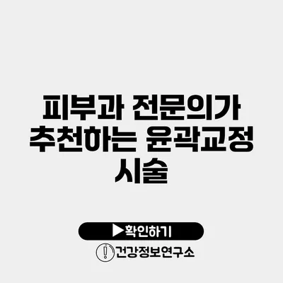 피부과 전문의가 추천하는 윤곽교정 시술