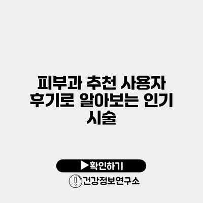 피부과 추천 사용자 후기로 알아보는 인기 시술