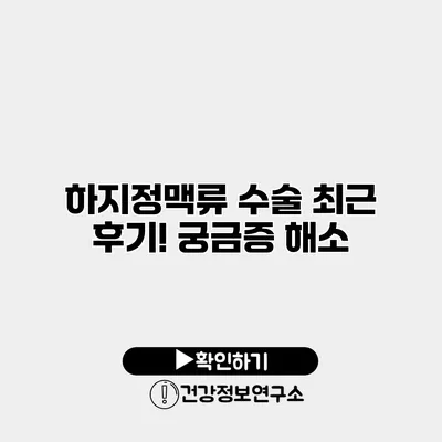 하지정맥류 수술 최근 후기! 궁금증 해소