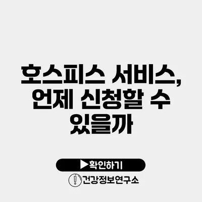 호스피스 서비스, 언제 신청할 수 있을까?