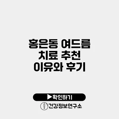 홍은동 여드름 치료 추천 이유와 후기