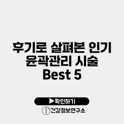 후기로 살펴본 인기 윤곽관리 시술 Best 5