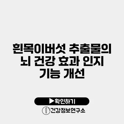 흰목이버섯 추출물의 뇌 건강 효과 인지 기능 개선