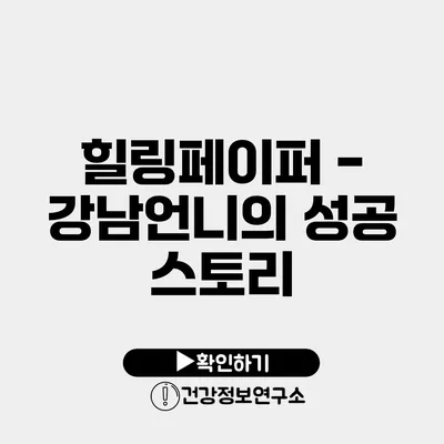 힐링페이퍼 - 강남언니의 성공 스토리