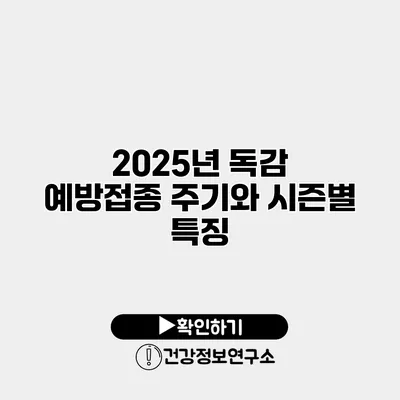 2025년 독감 예방접종 주기와 시즌별 특징