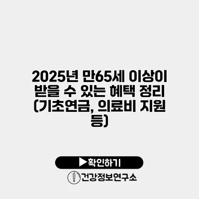 2025년 만65세 이상이 받을 수 있는 혜택 정리 (기초연금, 의료비 지원 등)