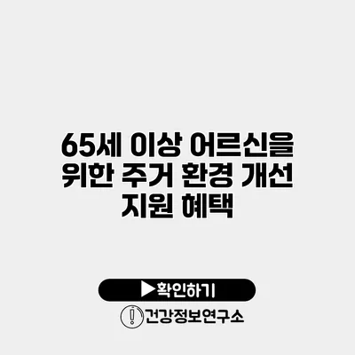 65세 이상 어르신을 위한 주거 환경 개선 지원 혜택