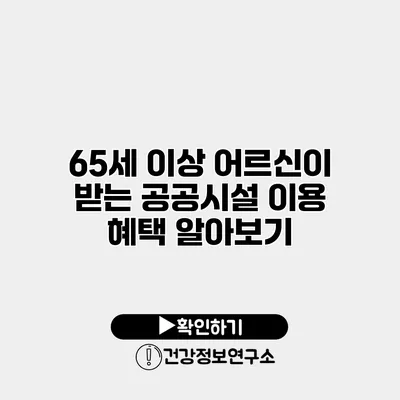 65세 이상 어르신이 받는 공공시설 이용 혜택 알아보기