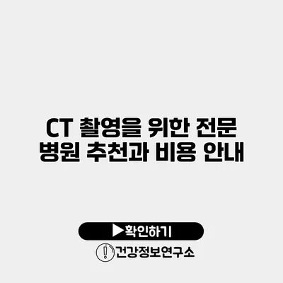 CT 촬영을 위한 전문 병원 추천과 비용 안내