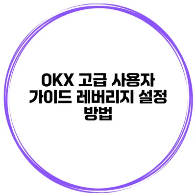OKX 고급 사용자 가이드 레버리지 설정 방법