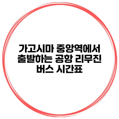 가고시마 중앙역에서 출발하는 공항 리무진 버스 시간표