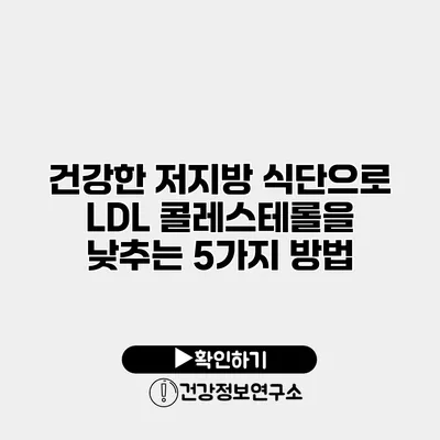 건강한 저지방 식단으로 LDL 콜레스테롤을 낮추는 5가지 방법