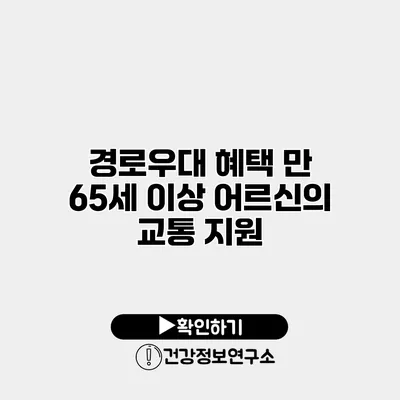 경로우대 혜택 만 65세 이상 어르신의 교통 지원