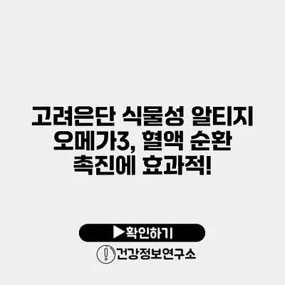 고려은단 식물성 알티지 오메가3, 혈액 순환 촉진에 효과적!